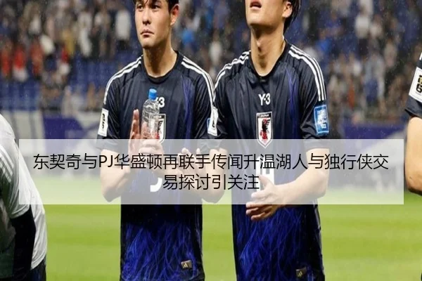 东契奇与PJ华盛顿再联手传闻升温湖人与独行侠交易探讨引关注（XINGKONGSPORTS）