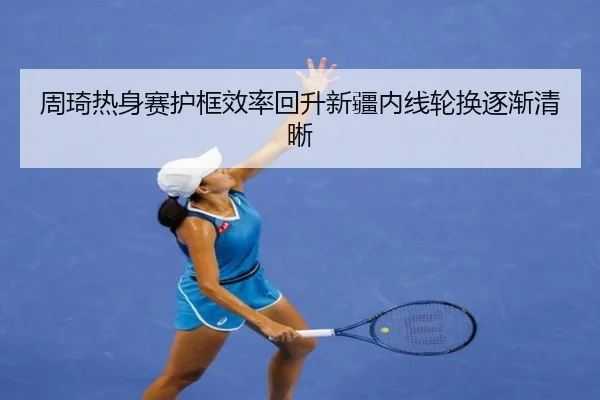 周琦热身赛护框效率回升新疆内线轮换逐渐清晰（XINGKONGSPORTS）