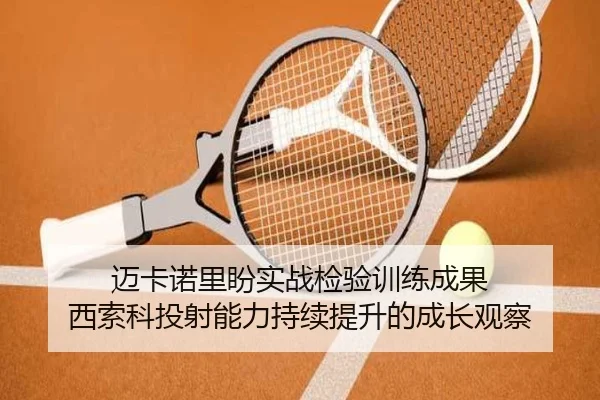 迈卡诺里盼实战检验训练成果 西索科投射能力持续提升的成长观察（XINGKONGSPORTS）
