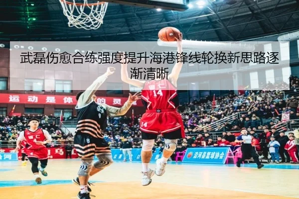 武磊伤愈合练强度提升海港锋线轮换新思路逐渐清晰（XINGKONGSPORTS）